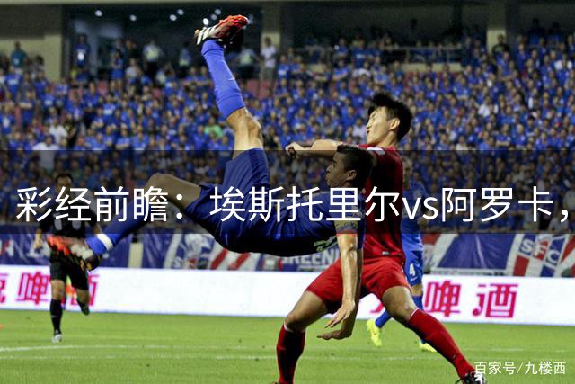 彩经前瞻：埃斯托里尔vs阿罗卡，看好客队一球小胜