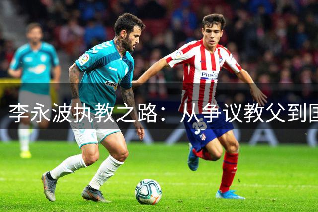 李永波执教之路：从争议教父到国羽救赎