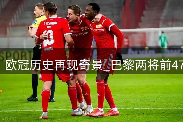 欧冠历史再现奇景 巴黎两将前47分钟同取双响