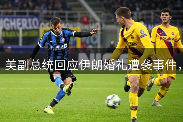 美副总统回应伊朗婚礼遭袭事件，美军坚称未针对平民